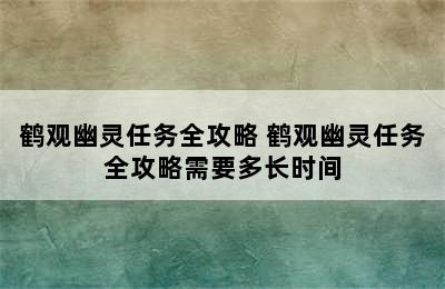 鹤观幽灵任务全攻略 鹤观幽灵任务全攻略需要多长时间